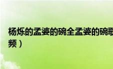 杨烁的孟婆的碗全孟婆的碗歌曲全集（孟婆的碗杨烁演唱视频）