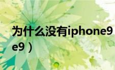 为什么没有iphone9 10（为什么没有iphone9）