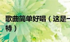 歌曲简单好唱（这是一首简单的歌没有什么独特）