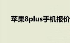 苹果8plus手机报价（苹果8plus报价）
