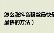 怎么涨抖音粉丝最快最有效方法（抖音涨粉丝最快的方法）