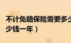 不计免赔保险需要多少钱一年（不计免赔险多少钱一年）
