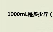1000mL是多少斤（1000ml是多少斤）