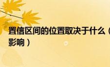 置信区间的位置取决于什么（置信区间的确定受哪些因素的影响）
