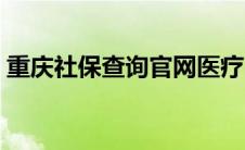 重庆社保查询官网医疗（重庆社保查询官网）