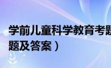 学前儿童科学教育考题（学前儿童科学教育试题及答案）
