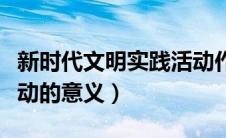 新时代文明实践活动作用（新时代文明实践活动的意义）