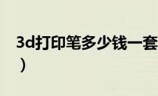 3d打印笔多少钱一套古风（3d打印笔多少钱）