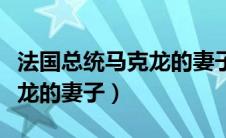 法国总统马克龙的妻子叫什么（法国总统马克龙的妻子）