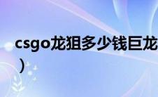 csgo龙狙多少钱巨龙传说（csgo龙狙多少钱）