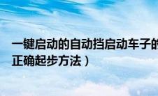 一键启动的自动挡启动车子的正确顺序（一键启动自动档车正确起步方法）