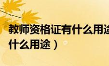 教师资格证有什么用途和优势（教师资格证有什么用途）