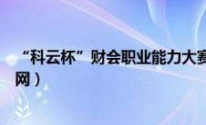 “科云杯”财会职业能力大赛（科云杯财会职业能力大赛官网）