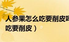 人参果怎么吃要削皮吗籽能吃吗（人参果怎么吃要削皮）