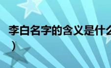李白名字的含义是什么简写（李白名字的含义）