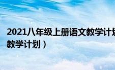 2021八年级上册语文教学计划人教版部编（人教版八上语文教学计划）