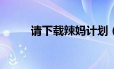 请下载辣妈计划（辣妈计划骗子）