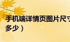 手机端详情页图片尺寸（手机端详情页尺寸是多少）