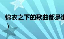 锦衣之下的歌曲都是谁唱的（锦衣之下的歌曲）