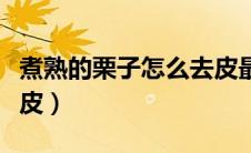 煮熟的栗子怎么去皮最快（煮熟的栗子怎么去皮）