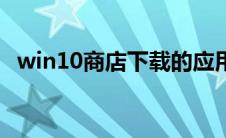 win10商店下载的应用在哪（win10商店）