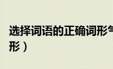 选择词语的正确词形气概（选择词语的正确词形）