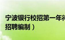 宁波银行校招第一年待遇如何（宁波银行校园招聘编制）