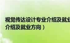 视觉传达设计专业介绍及就业方向女生（视觉传达设计专业介绍及就业方向）