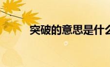突破的意思是什么（突破的意思）