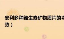 安利多种维生素矿物质片的功效（多种维生素矿物质片的功效）