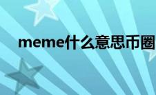 meme什么意思币圈（meme什么意思）