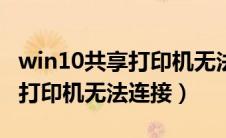 win10共享打印机无法连接11b（win10共享打印机无法连接）