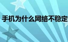 手机为什么网络不稳定（为什么网络不稳定）