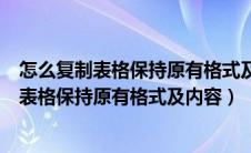 怎么复制表格保持原有格式及内容到另一个表格（怎么复制表格保持原有格式及内容）