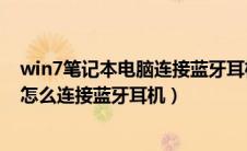 win7笔记本电脑连接蓝牙耳机搜索不到（win7笔记本电脑怎么连接蓝牙耳机）