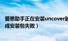 爱思助手正在安装uncover越狱失败（爱思助手越狱正在生成安装包失败）