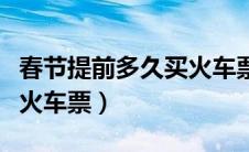 春节提前多久买火车票合适（春节提前多久买火车票）