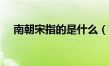 南朝宋指的是什么（南朝宋是什么意思）