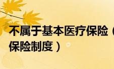 不属于基本医疗保险（以下哪项不是基本医疗保险制度）