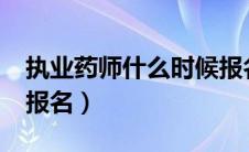 执业药师什么时候报名?（执业药师什么时候报名）
