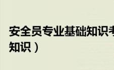 安全员专业基础知识考什么（安全员专业基础知识）