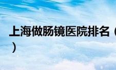 上海做肠镜医院排名（上海做肠镜最好的医院）