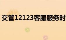 交管12123客服服务时间（交管12123客服）