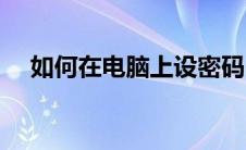 如何在电脑上设密码（电脑如何设密码）