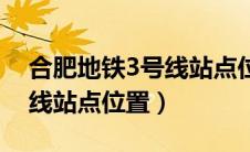 合肥地铁3号线站点位置在哪（合肥地铁3号线站点位置）