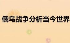 俄乌战争分析当今世界格局（当今世界格局）