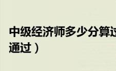 中级经济师多少分算过了（中级经济师多少分通过）