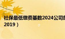 社保最低缴费基数2024公司部分交多少（社保最低缴费基数2019）