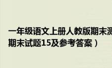 一年级语文上册人教版期末测试题（人教版一年级语文上册期末试题15及参考答案）