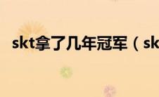 skt拿了几年冠军（skt拿了几次世界冠军）